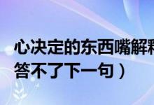 心决定的东西嘴解释不了（心决定的东西嘴回答不了下一句）