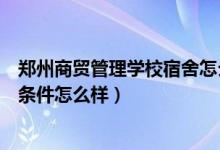 郑州商贸管理学校宿舍怎么样（成都实验商贸管理学校宿舍条件怎么样）