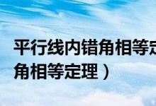 平行线内错角相等定理生活应用（平行线内错角相等定理）