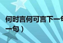 何时言何可言下一句（何可言何须言何处言下一句）