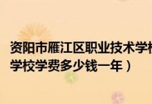 资阳市雁江区职业技术学校官网（2022资阳雁江区职业技术学校学费多少钱一年）