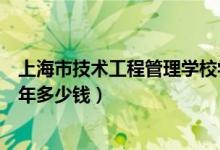 上海市技术工程管理学校学费（上海市信息管理学校学费一年多少钱）