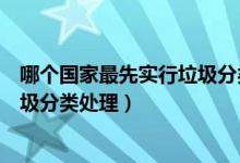 哪个国家最先实行垃圾分类处理（哪个国家最早开始实行垃圾分类处理）