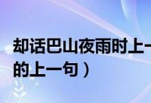 却话巴山夜雨时上一句意思（却话巴山夜雨时的上一句）