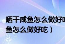 晒干咸鱼怎么做好吃又简单的方法（晒干的咸鱼怎么做好吃）