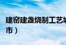 建窑建盏烧制工艺城（建窑建盏烧制技艺的城市）