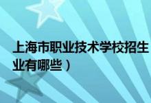 上海市职业技术学校招生（上海市工程技术管理学校招生专业有哪些）