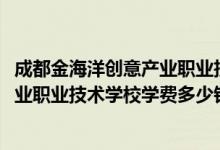 成都金海洋创意产业职业技术学校（2022成都金海洋创意产业职业技术学校学费多少钱一年）