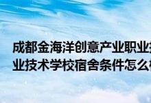 成都金海洋创意产业职业技术学校（成都金海洋创意产业职业技术学校宿舍条件怎么样）