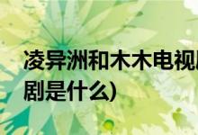 凌异洲和木木电视剧名字(凌异洲和木木电视剧是什么)