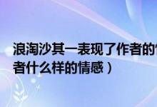 浪淘沙其一表现了作者的情怀（浪淘沙其一后两句表达了作者什么样的情感）