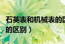 石英表和机械表的区别重量（石英表和机械表的区别）