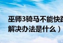 巫师3骑马不能快跑怎么解决（巫师3打不开解决办法是什么）