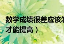 数学成绩很差应该怎样提升（数学成绩差怎样才能提高）