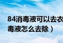 84消毒液可以去衣服霉斑吗（衣服上有84消毒液怎么去除）