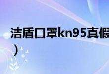 洁盾口罩kn95真假判别（kn95口罩真假鉴别）