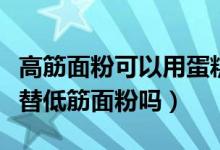 高筋面粉可以用蛋糕粉代替吗（蛋糕粉可以代替低筋面粉吗）