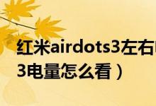 红米airdots3左右电量不一致（红米airdots3电量怎么看）