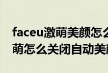 faceu激萌美颜怎么调最自然好看（Faceu激萌怎么关闭自动美颜）