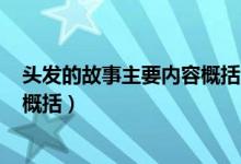 头发的故事主要内容概括300字（《头发的故事》主要内容概括）