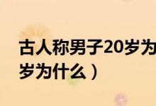 古人称男子20岁为什么之年（古人称男子20岁为什么）