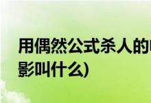 用偶然公式杀人的电影(用偶然公式杀人的电影叫什么)