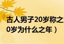 古人男子20岁称之为什么之年（古人称男子20岁为什么之年）