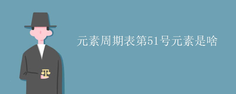 元素周期表第51号元素是啥