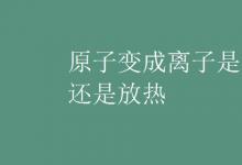 中考快讯：原子变成离子是吸热还是放热