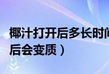 椰汁打开后多长时间会变质（为何椰汁加热之后会变质）