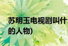 苏明玉电视剧叫什么(苏明玉是哪部电视剧里的人物)