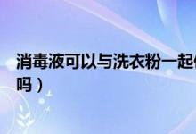 消毒液可以与洗衣粉一起使用吗（消毒液和洗衣粉能一起用吗）