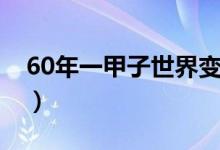 60年一甲子世界变化（一甲子为什么是60年）