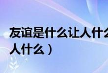 友谊是什么让人什么仿写句子（友谊是什么让人什么）