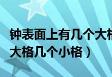 钟表面上有几个大格和几个小格（钟表有几个大格几个小格）