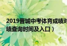 2019晋城中考体育成绩对照表（2022山西省晋中市中考成绩查询时间及入口）