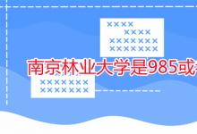 教育资讯：南京林业大学是985或者211吗