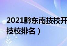 2021黔东南技校开学时间（2022黔东南十大技校排名）