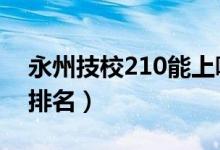 永州技校210能上哪所（2022永州十大技校排名）