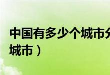 中国有多少个城市分别叫名字（中国有多少个城市）