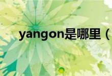 yangon是哪里（yangon是哪个城市）