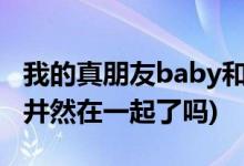 我的真朋友baby和谁在一起了(程真真结局和井然在一起了吗)