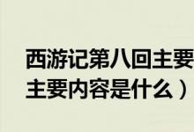 西游记第八回主要内容20字（西游记第八回主要内容是什么）