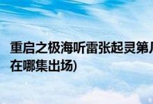 重启之极海听雷张起灵第几集出来(重启之极海听雷中张起灵在哪集出场)