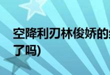 空降利刃林俊娇的结局(林俊娇和张启在一起了吗)