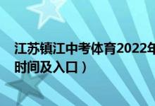 江苏镇江中考体育2022年标准（2022年镇江中考志愿填报时间及入口）