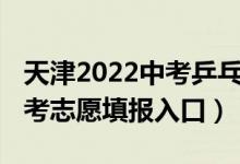 天津2022中考乒乓球考试视频（2022天津中考志愿填报入口）