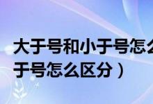 大于号和小于号怎么区分公开课（大于号和小于号怎么区分）