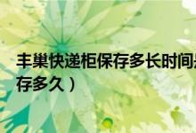 丰巢快递柜保存多长时间是免费的（蜂巢快递柜的东西最多存多久）