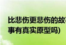 比悲伤更悲伤的故事原型(比悲伤更悲伤的故事有真实原型吗)